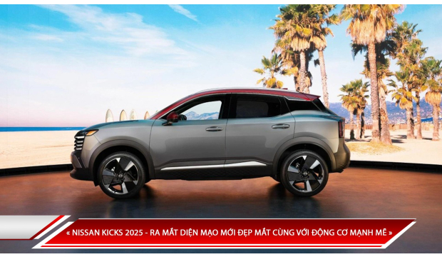 NISSAN KICKS 2025 - RA MẮT DIỆN MẠO MỚI ĐẸP MẮT CÙNG VỚI ĐỘNG CƠ MẠNH MẼ 